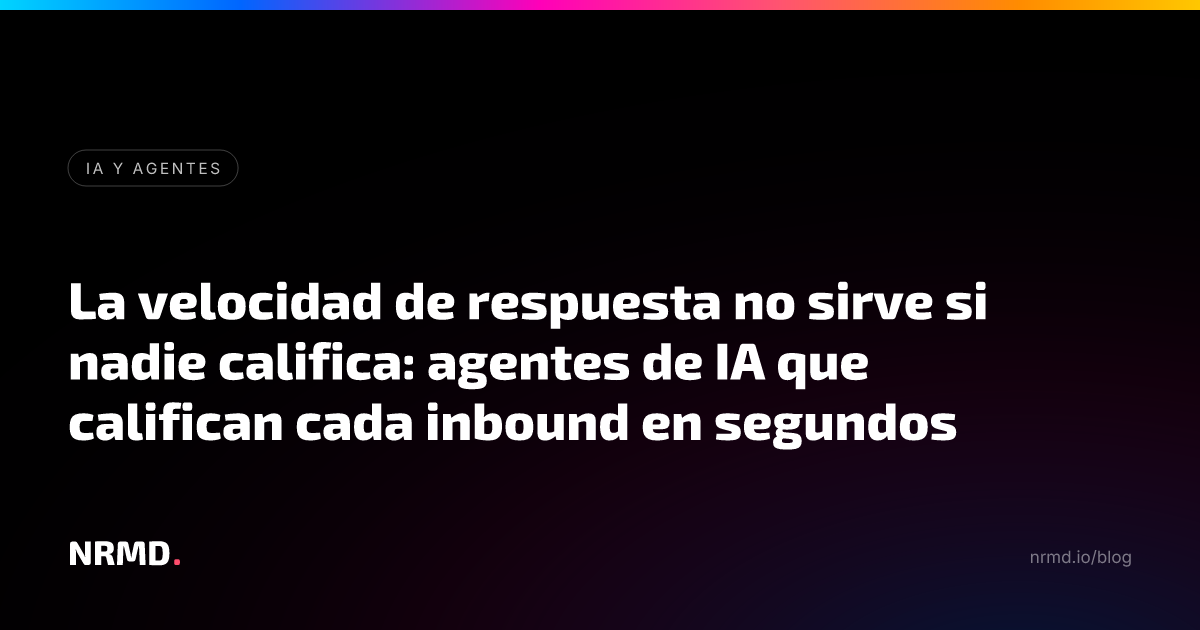 La velocidad de respuesta no sirve si nadie califica: agentes de IA que califican cada inbound en segundos