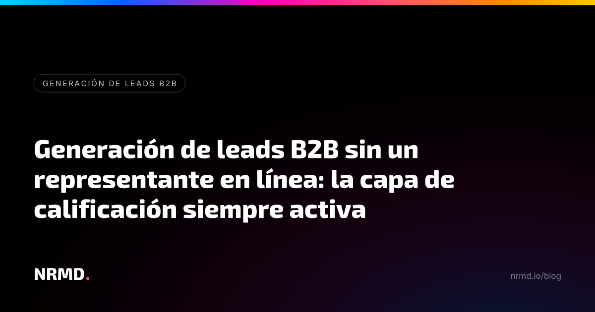 Generación de leads B2B sin un representante en línea: la capa de calificación siempre activa