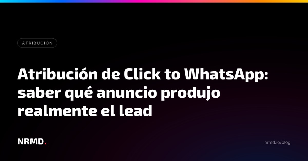 Atribución de Click to WhatsApp: saber qué anuncio produjo realmente el lead