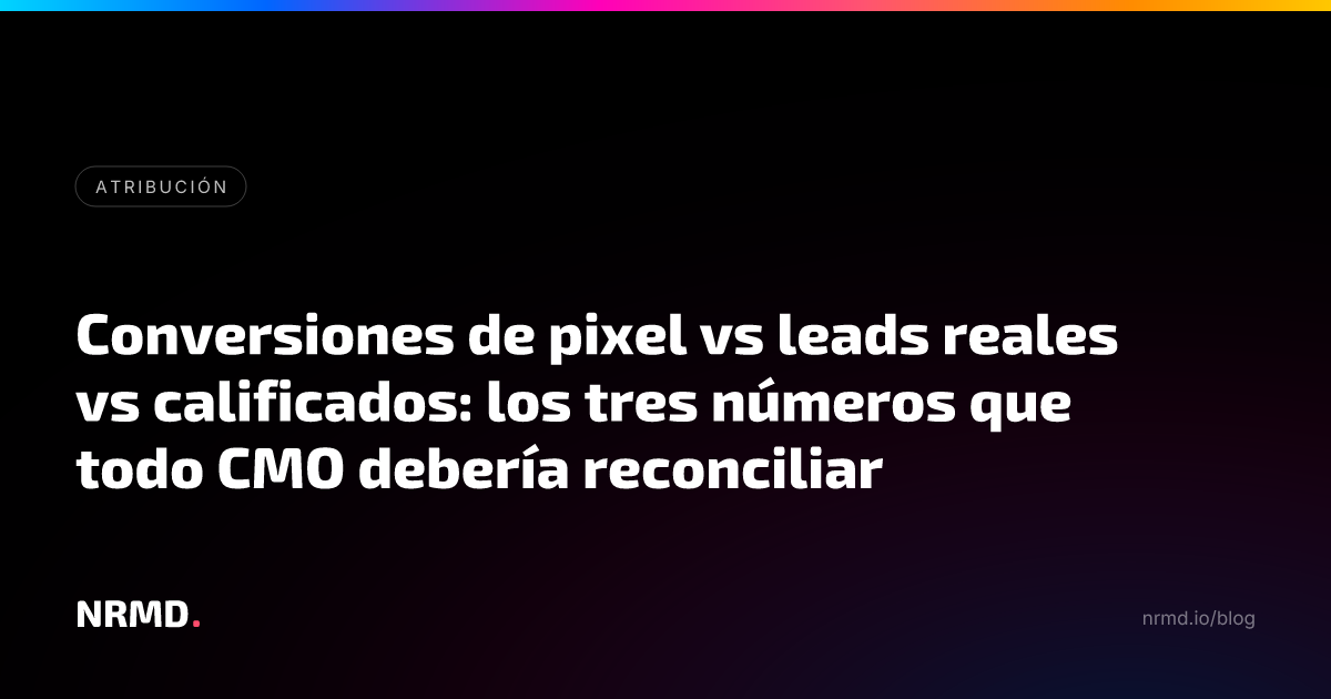 Conversiones de pixel vs leads reales vs calificados: los tres números que todo CMO debería reconciliar
