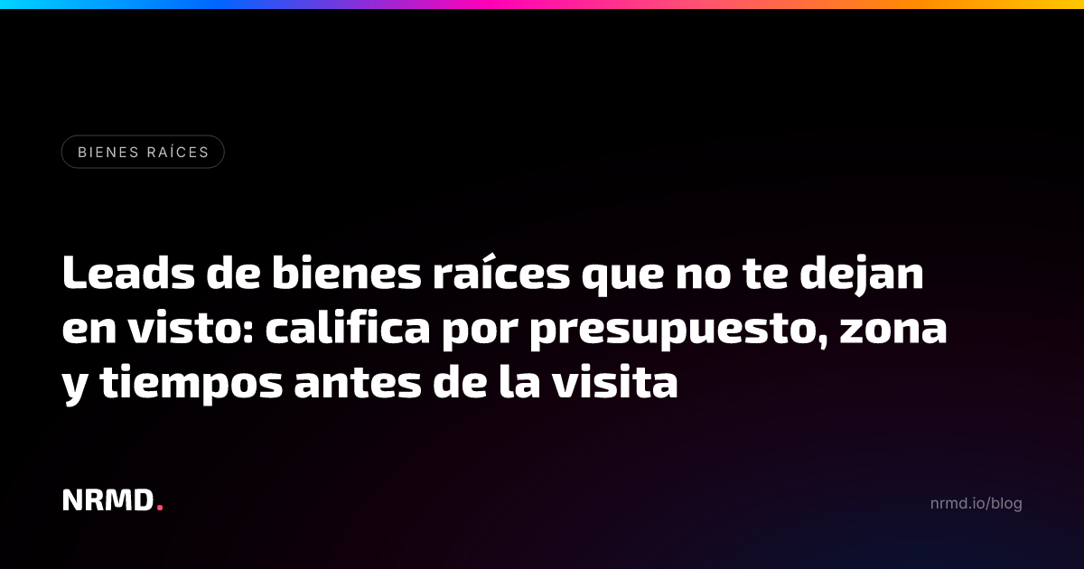 Leads de bienes raíces que no te dejan en visto: califica por presupuesto, zona y tiempos antes de la visita